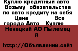 Куплю кредитный авто. Возьму  обязательства по авто кредиту на себя › Цена ­ 700 000 - Все города Авто » Куплю   . Ненецкий АО,Пылемец д.